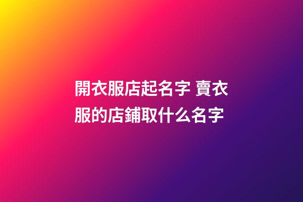 開衣服店起名字 賣衣服的店鋪取什么名字-第1張-店鋪起名-玄機派